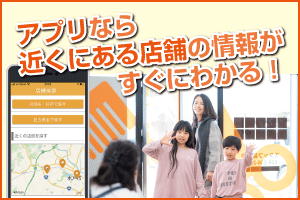 アプリなら近くの店舗の情報がすぐにわかります